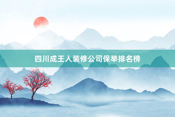 四川成王人装修公司保举排名榜
