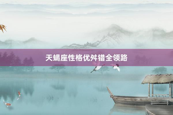 天蝎座性格优舛错全领路