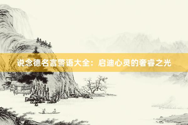 说念德名言警语大全：启迪心灵的奢睿之光