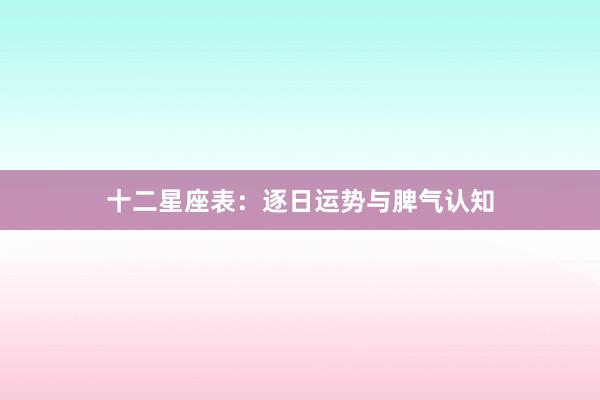 十二星座表：逐日运势与脾气认知