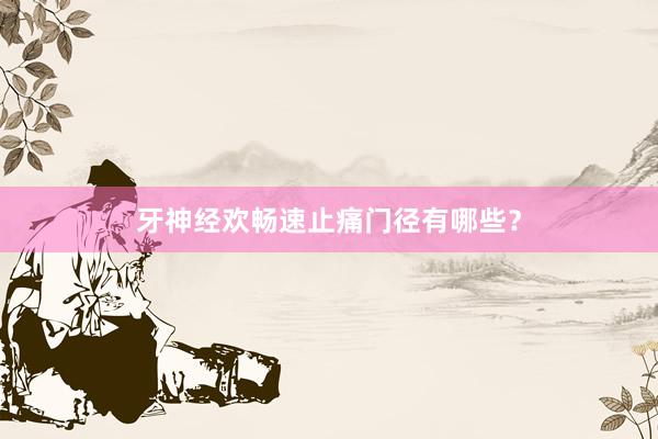 牙神经欢畅速止痛门径有哪些？