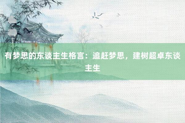 有梦思的东谈主生格言：追赶梦思，建树超卓东谈主生
