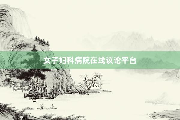 女子妇科病院在线议论平台