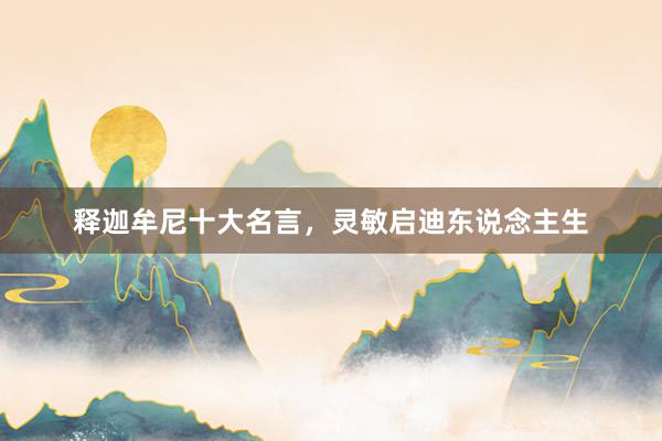 释迦牟尼十大名言，灵敏启迪东说念主生