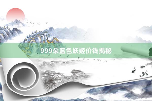 999朵蓝色妖姬价钱揭秘