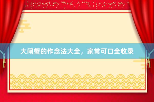 大闸蟹的作念法大全，家常可口全收录