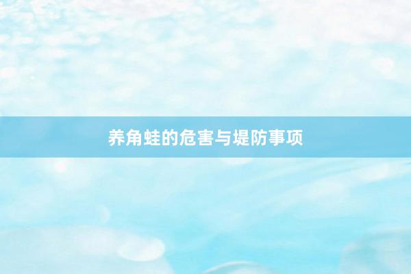 养角蛙的危害与堤防事项