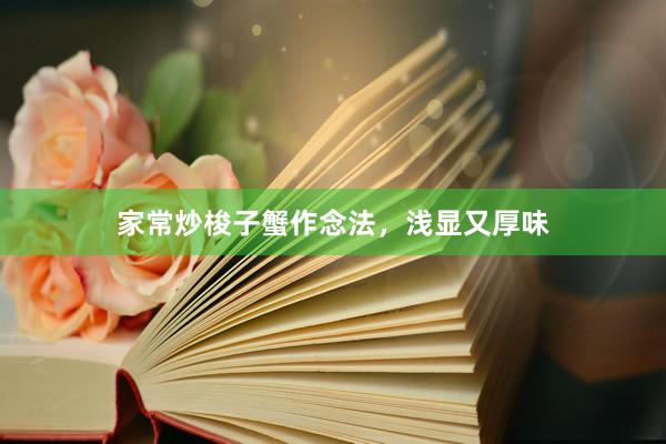 家常炒梭子蟹作念法，浅显又厚味
